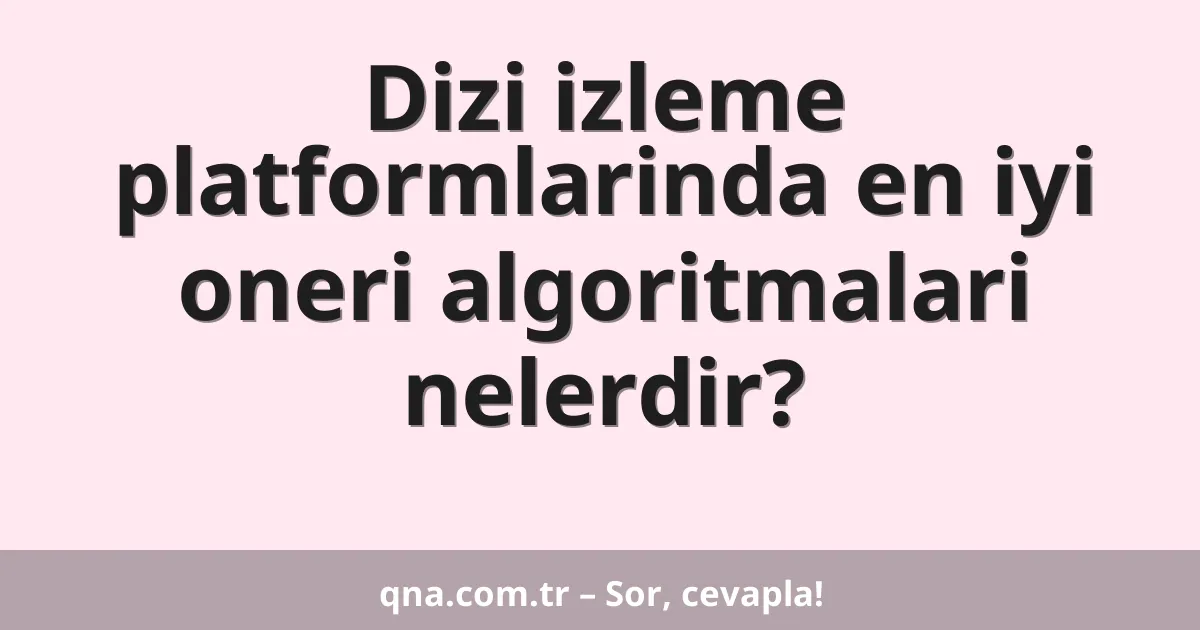 Dizi izleme platformlarinda en iyi oneri algoritmalari nelerdir?