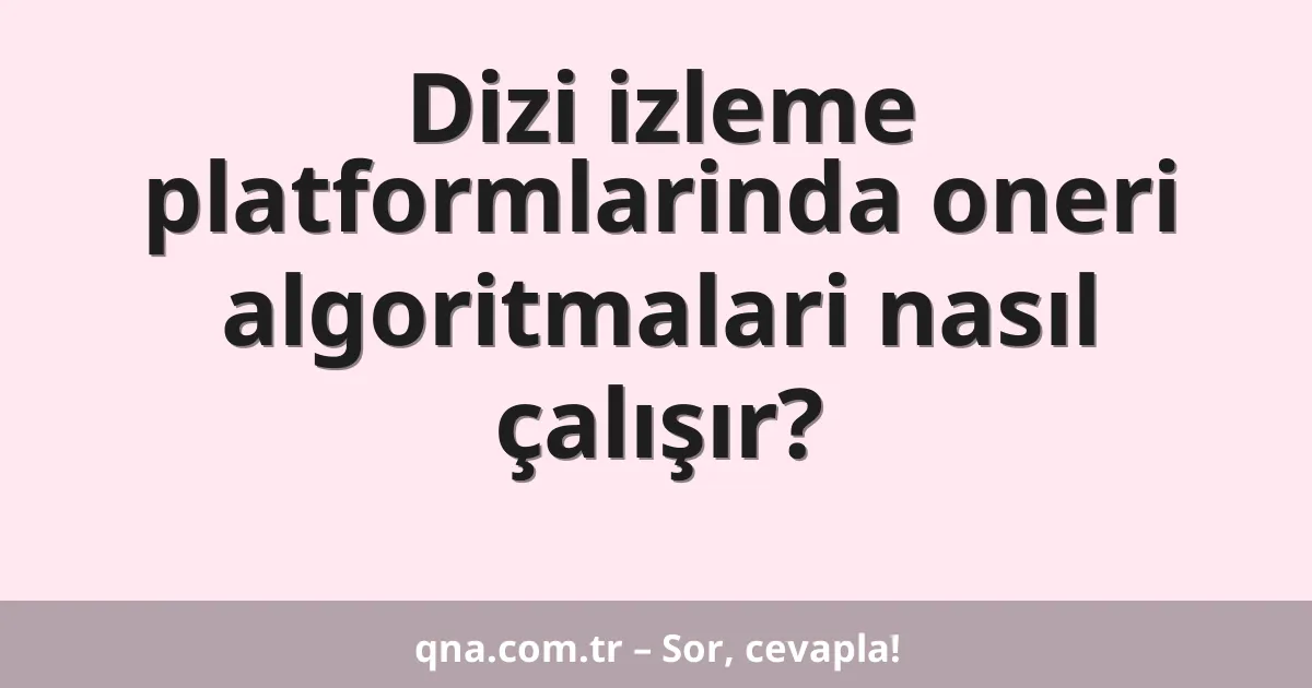 Dizi izleme platformlarinda oneri algoritmalari nasıl çalışır?