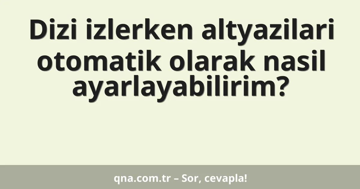 Dizi izlerken altyazilari otomatik olarak nasil ayarlayabilirim?