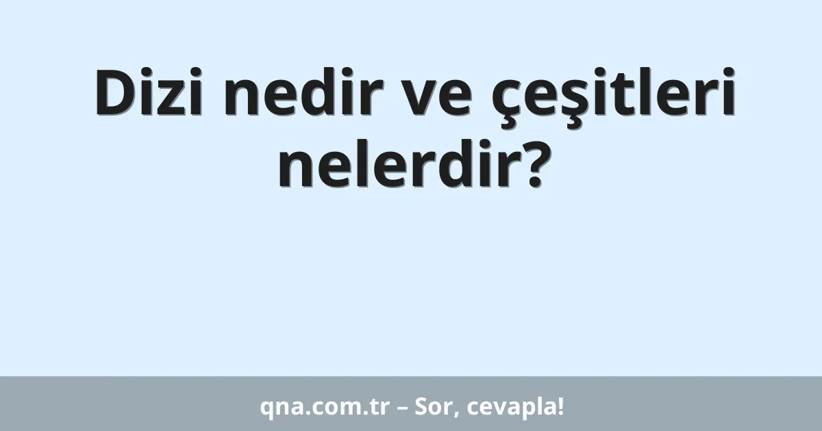 Dizi nedir ve çeşitleri nelerdir?