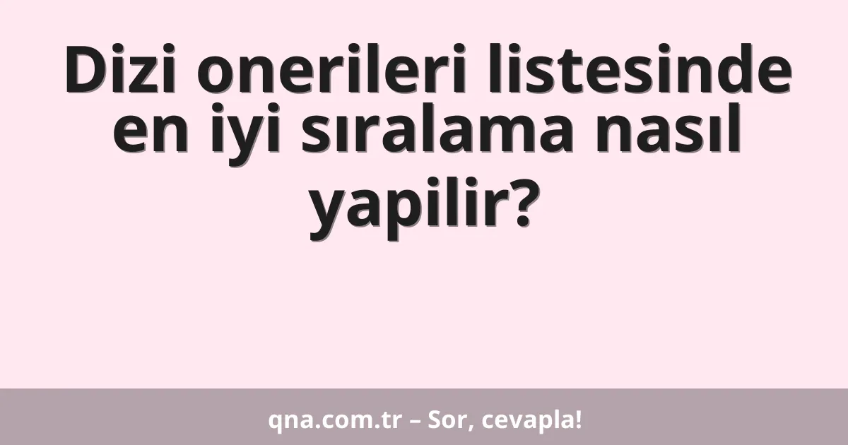 Dizi onerileri listesinde en iyi sıralama nasıl yapilir?