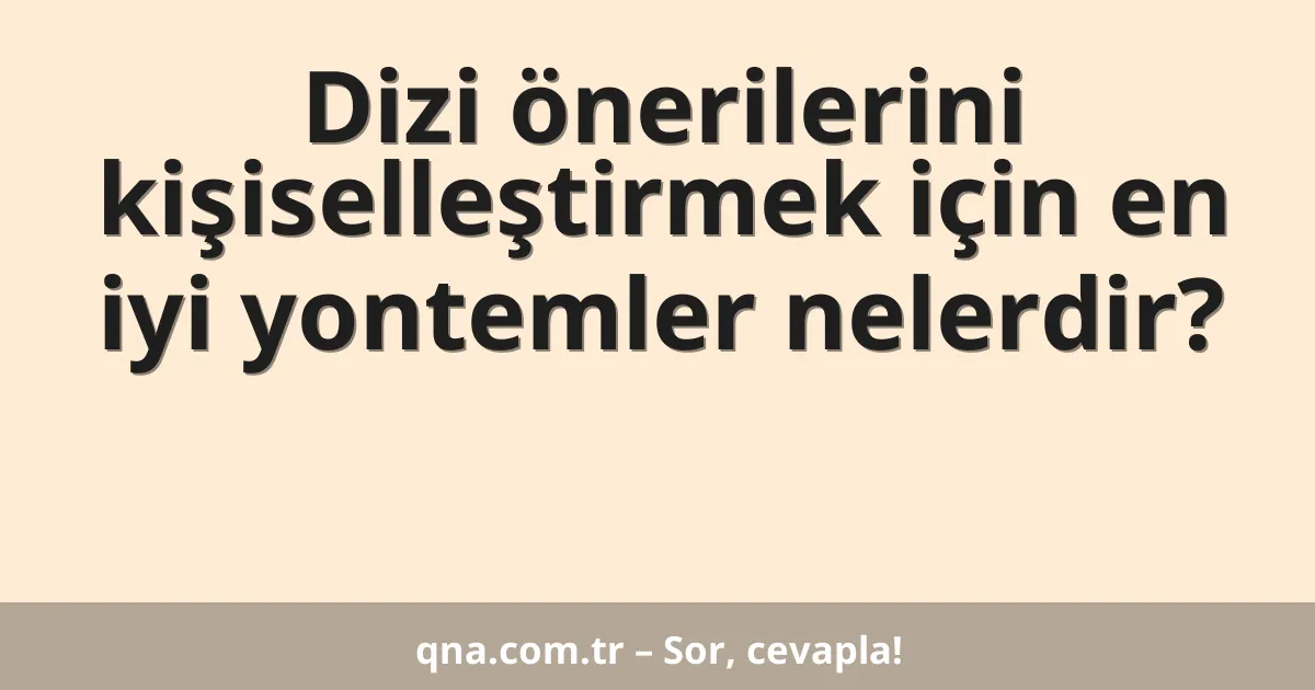 Dizi önerilerini kişiselleştirmek için en iyi yontemler nelerdir?