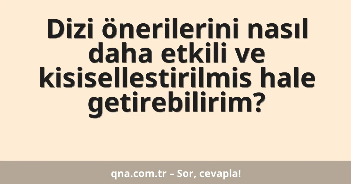 Dizi önerilerini nasıl daha etkili ve kisisellestirilmis hale getirebilirim?