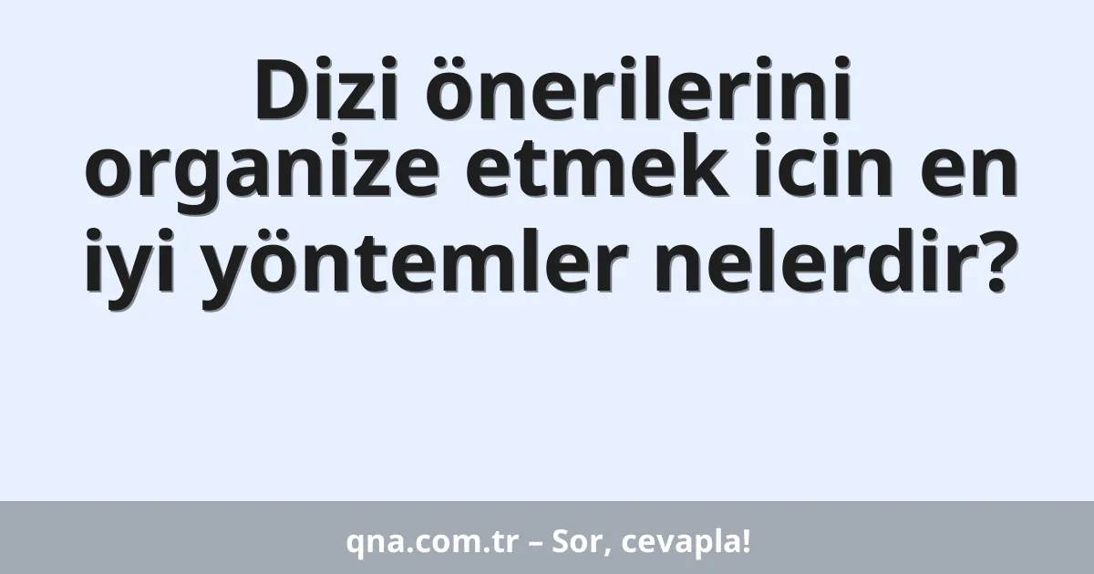 Dizi önerilerini organize etmek icin en iyi yöntemler nelerdir?