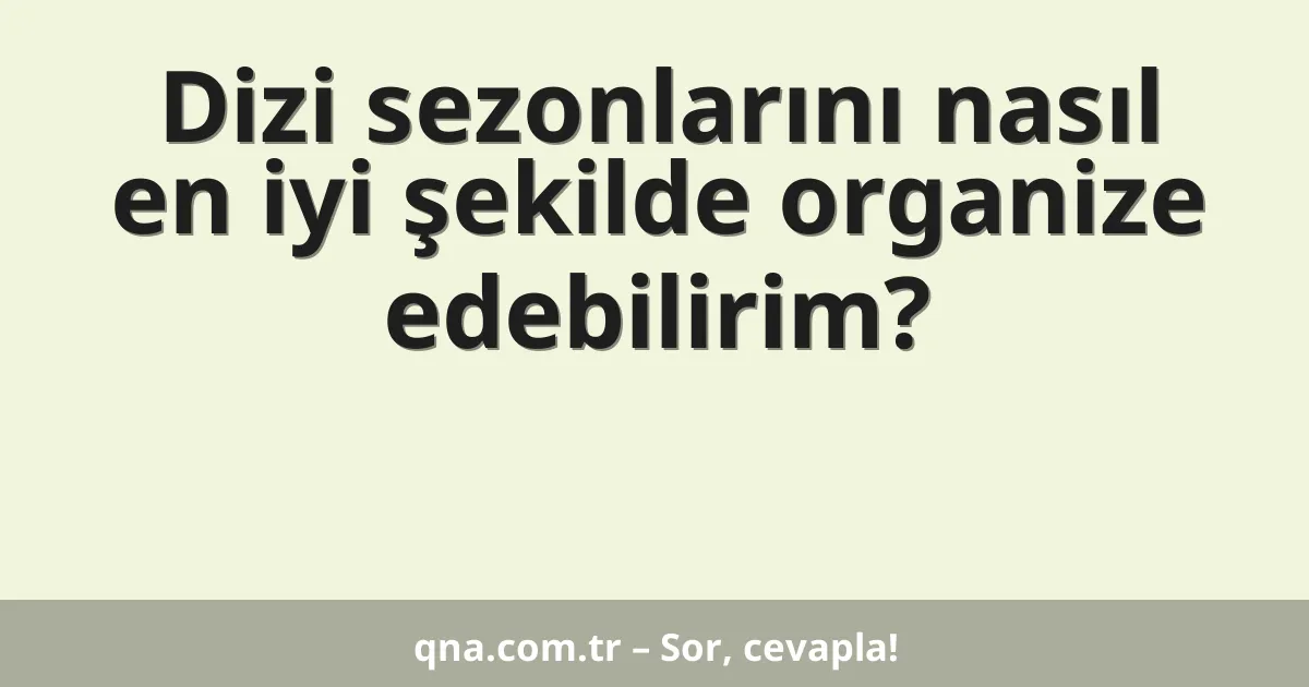 Dizi sezonlarını nasıl en iyi şekilde organize edebilirim?