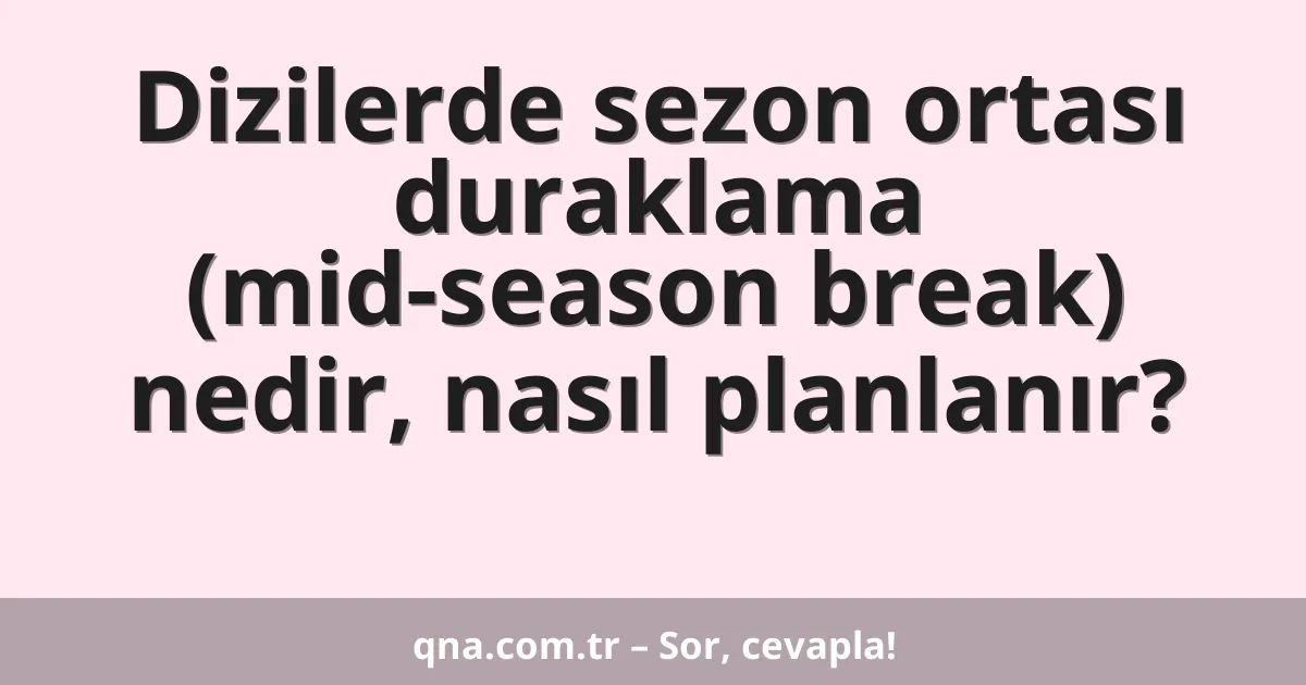 Dizilerde sezon ortası duraklama (mid-season break) nedir, nasıl planlanır?