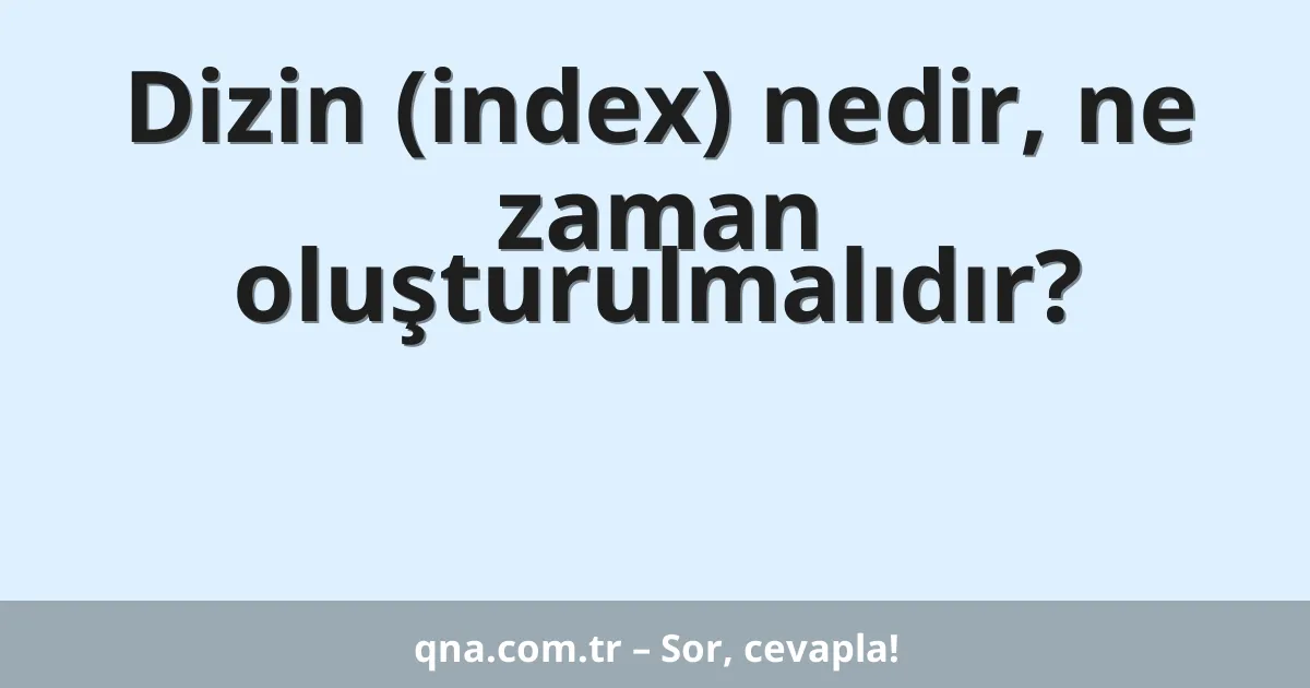 Dizin (index) nedir, ne zaman oluşturulmalıdır?
