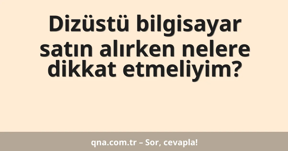 Dizüstü bilgisayar satın alırken nelere dikkat etmeliyim?