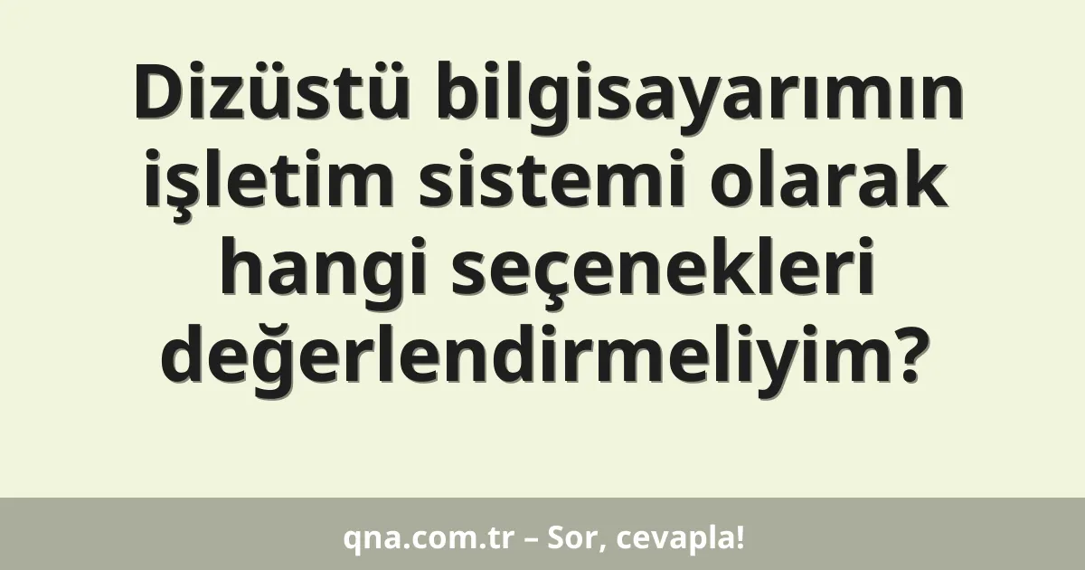 Dizüstü bilgisayarımın işletim sistemi olarak hangi seçenekleri değerlendirmeliyim?