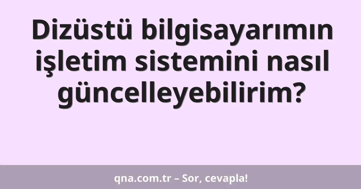 Dizüstü bilgisayarımın işletim sistemini nasıl güncelleyebilirim?