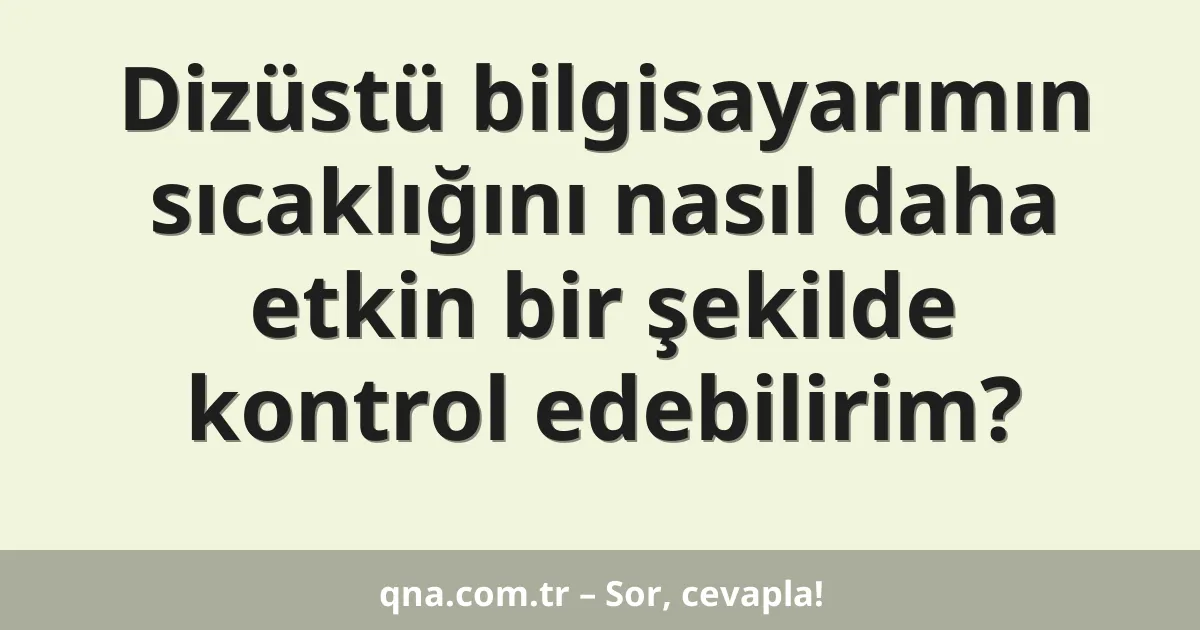 Dizüstü bilgisayarımın sıcaklığını nasıl daha etkin bir şekilde kontrol edebilirim?