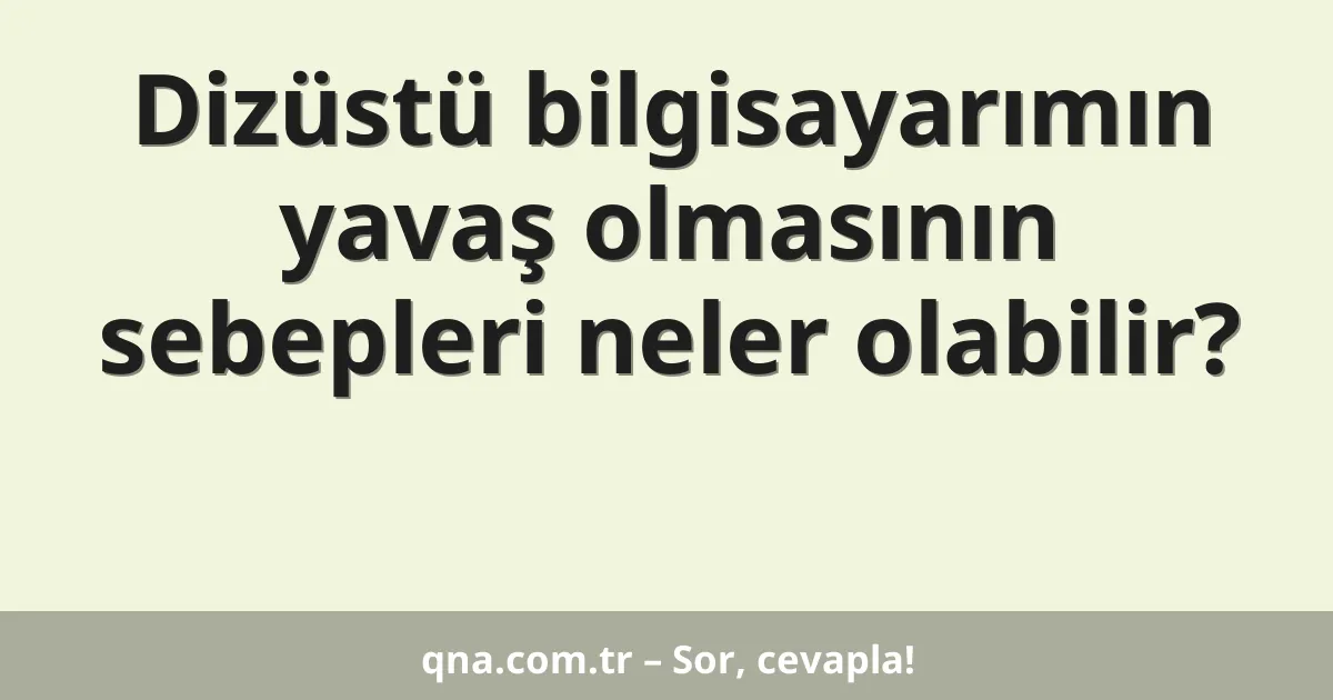 Dizüstü bilgisayarımın yavaş olmasının sebepleri neler olabilir?