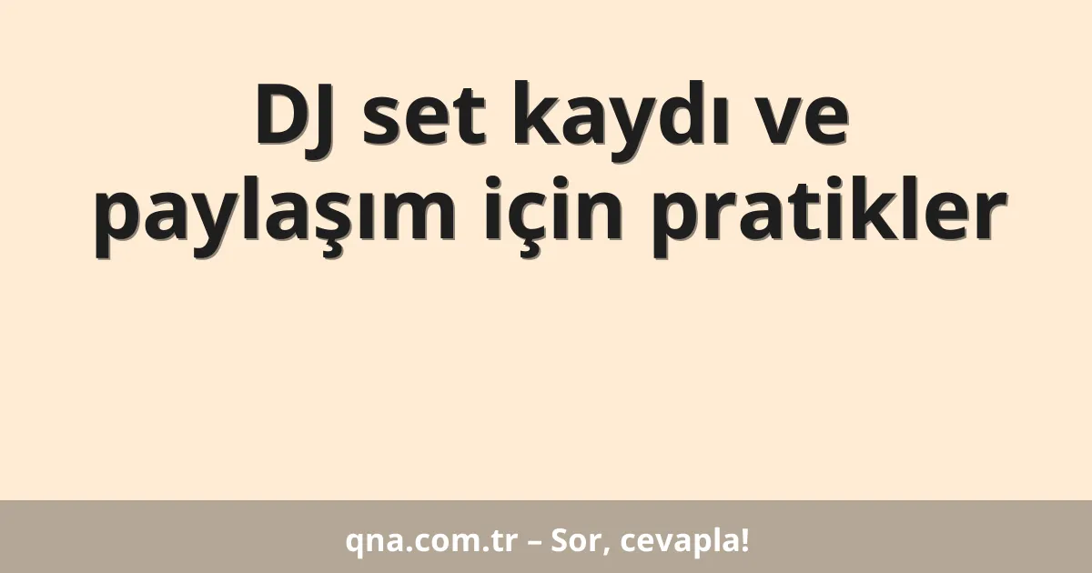DJ set kaydı ve paylaşım için pratikler
