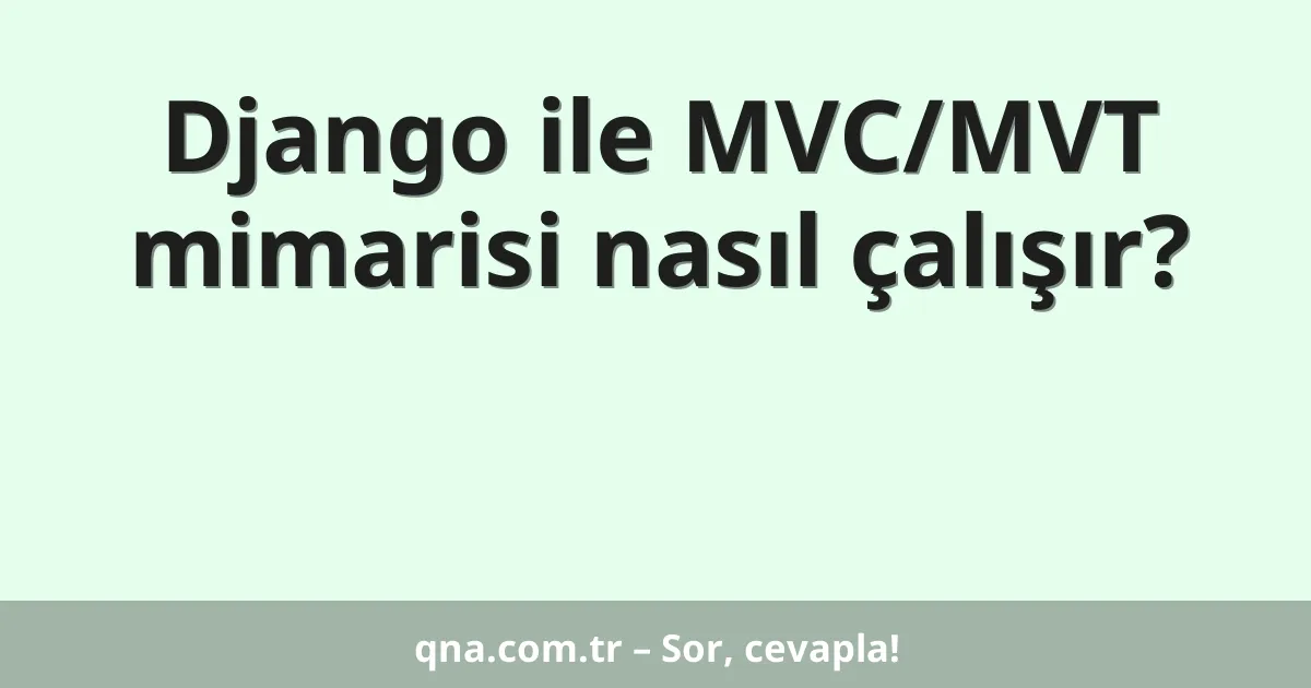 Django ile MVC/MVT mimarisi nasıl çalışır?