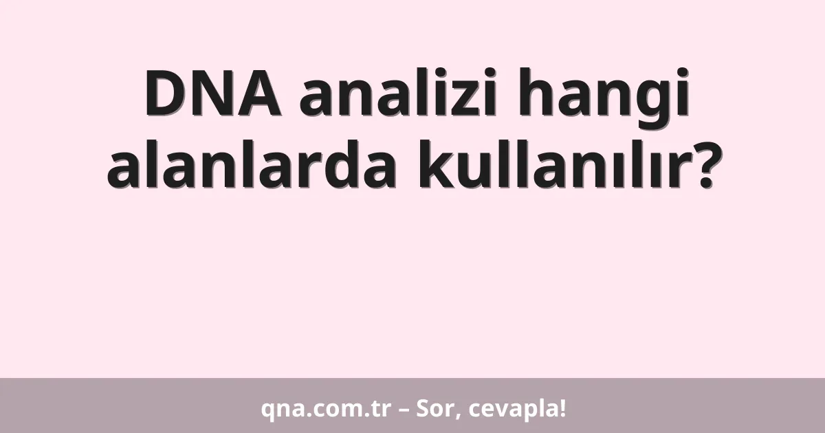 DNA analizi hangi alanlarda kullanılır?