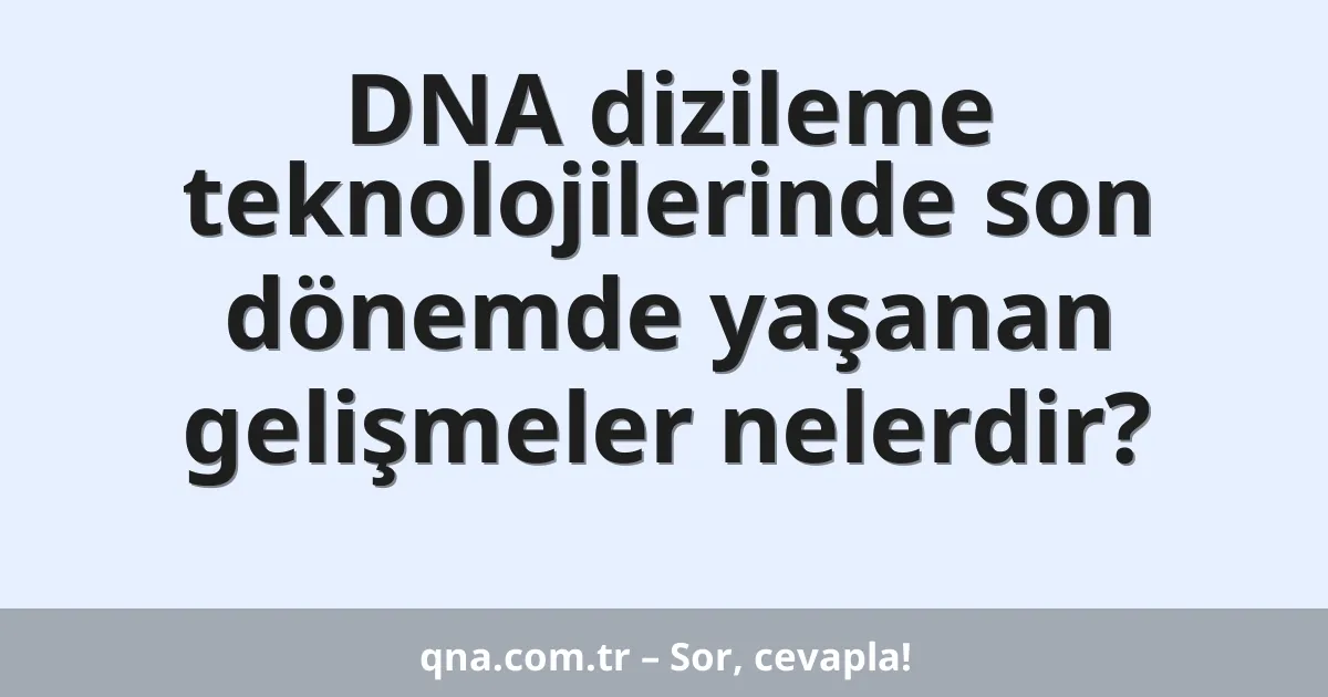 DNA dizileme teknolojilerinde son dönemde yaşanan gelişmeler nelerdir?