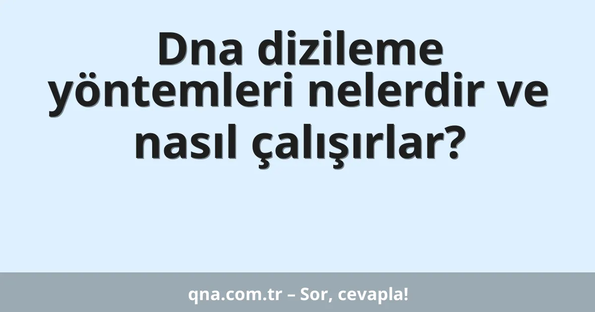 Dna dizileme yöntemleri nelerdir ve nasıl çalışırlar?