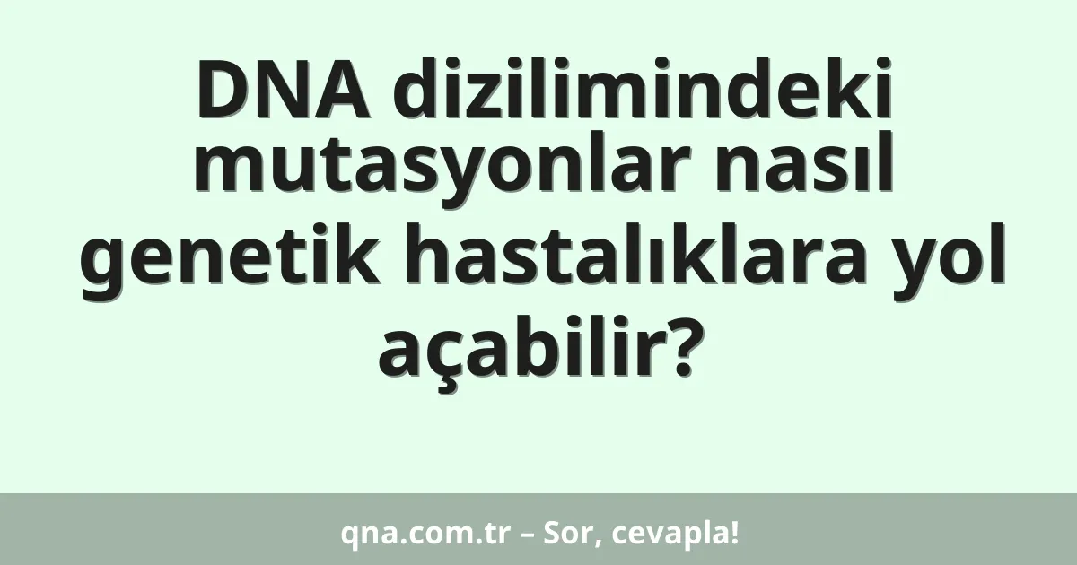 DNA dizilimindeki mutasyonlar nasıl genetik hastalıklara yol açabilir?