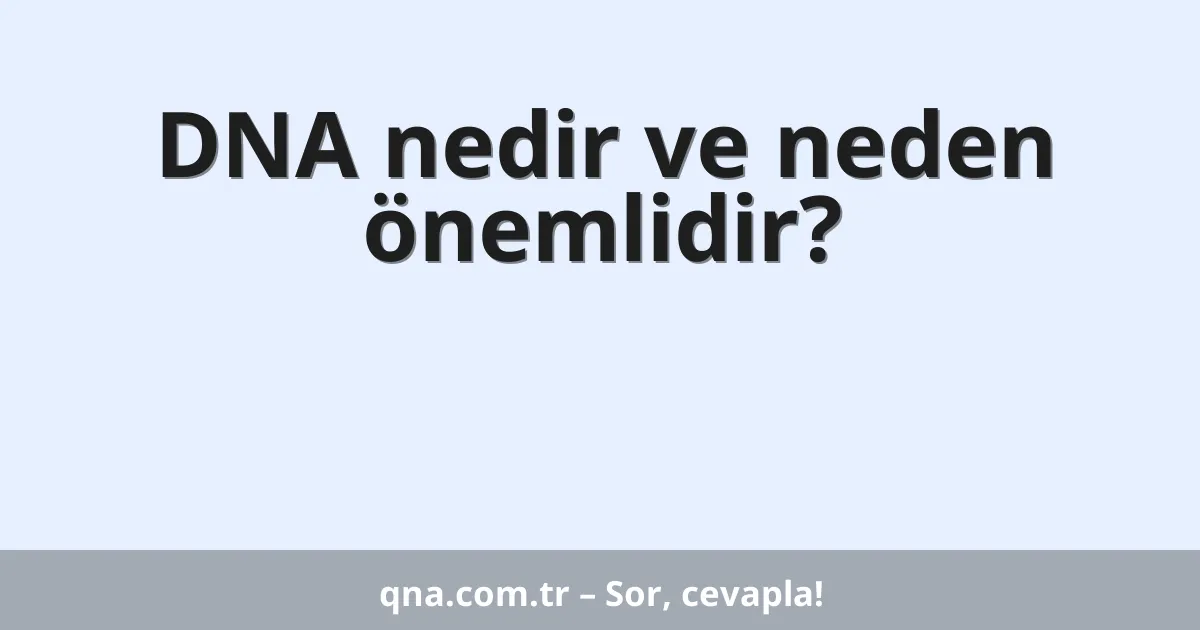 DNA nedir ve neden önemlidir?