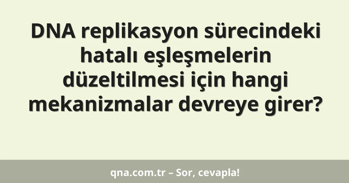 DNA replikasyon sürecindeki hatalı eşleşmelerin düzeltilmesi için hangi mekanizmalar devreye girer?