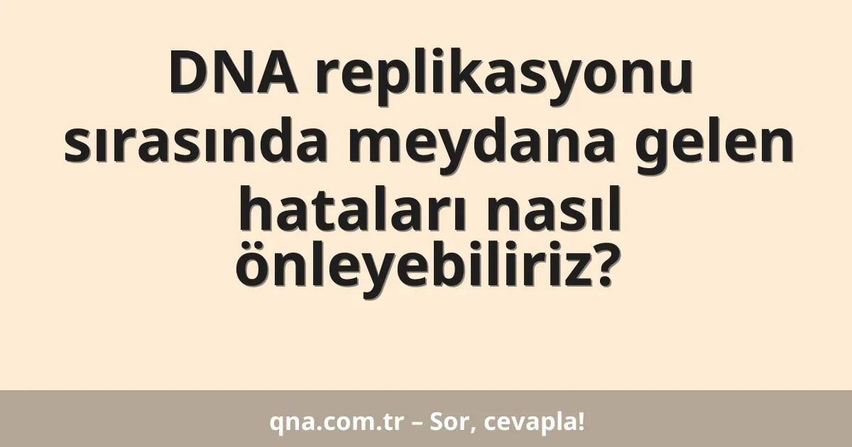 DNA replikasyonu sırasında meydana gelen hataları nasıl önleyebiliriz?