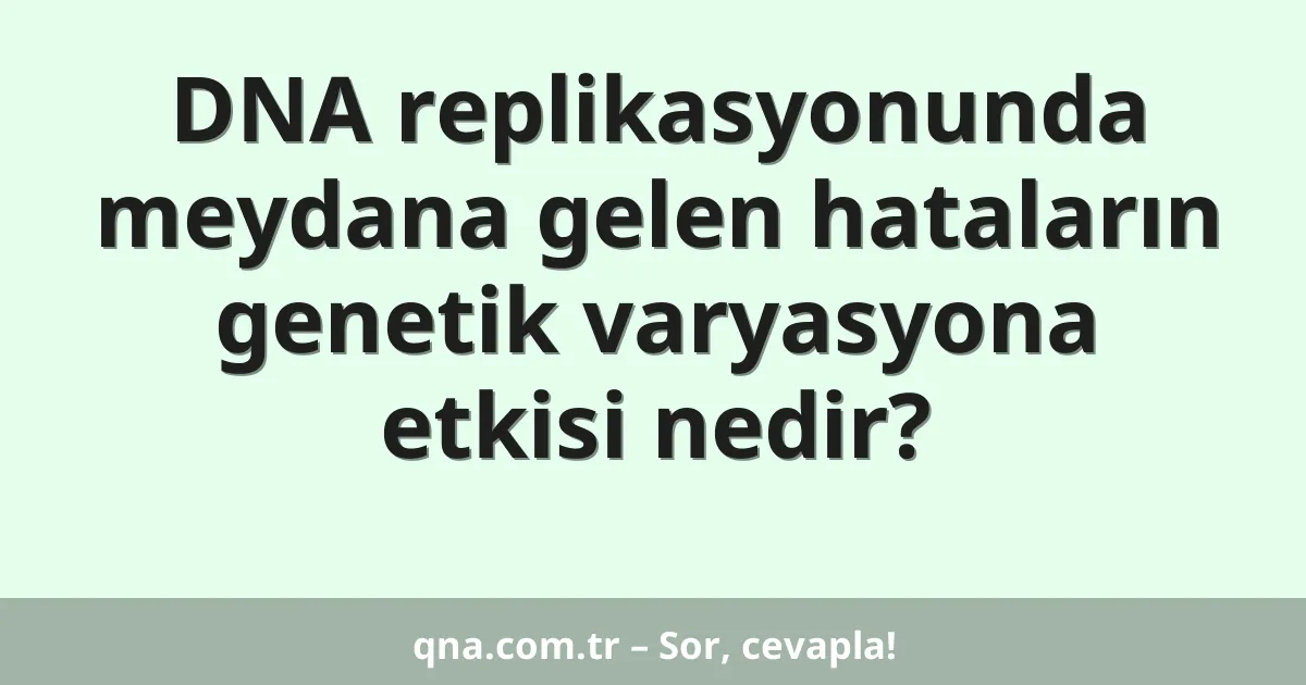 DNA replikasyonunda meydana gelen hataların genetik varyasyona etkisi nedir?