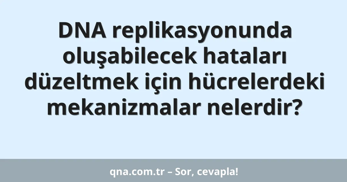 DNA replikasyonunda oluşabilecek hataları düzeltmek için hücrelerdeki mekanizmalar nelerdir?