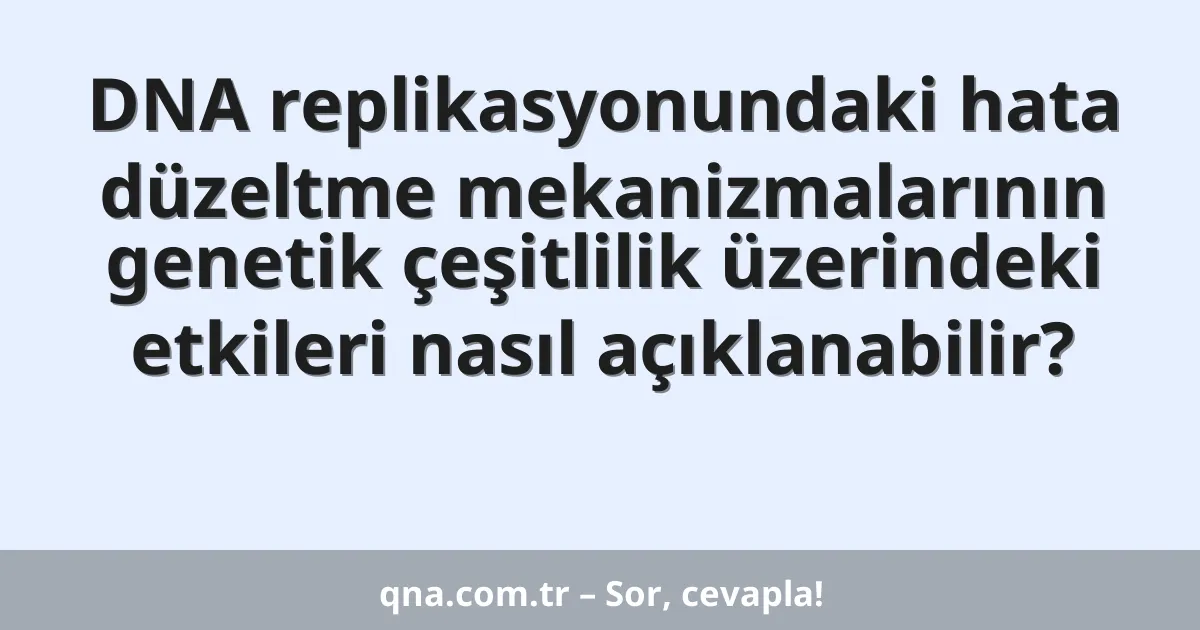 DNA replikasyonundaki hata düzeltme mekanizmalarının genetik çeşitlilik üzerindeki etkileri nasıl açıklanabilir?