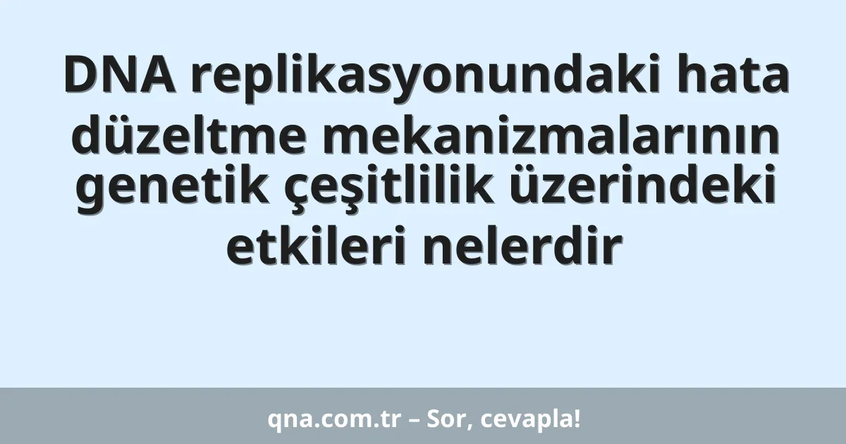 DNA replikasyonundaki hata düzeltme mekanizmalarının genetik çeşitlilik üzerindeki etkileri nelerdir