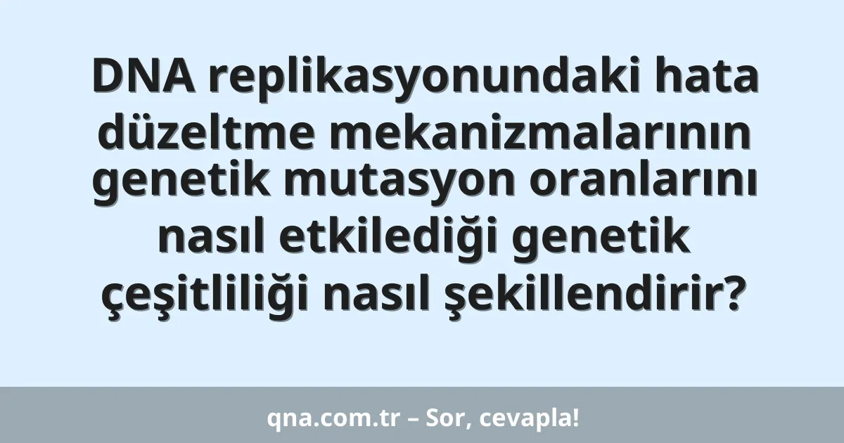 DNA replikasyonundaki hata düzeltme mekanizmalarının genetik mutasyon oranlarını nasıl etkilediği genetik çeşitliliği nasıl şekillendirir?