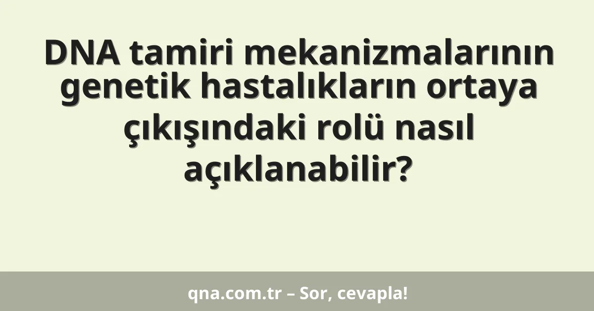 DNA tamiri mekanizmalarının genetik hastalıkların ortaya çıkışındaki rolü nasıl açıklanabilir?
