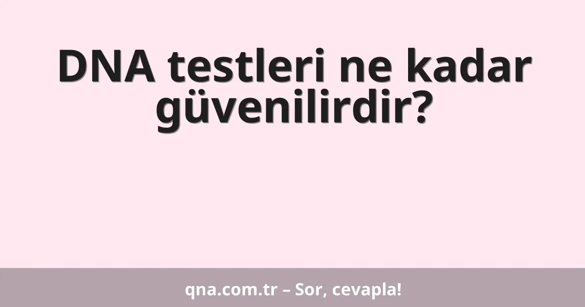 DNA testleri ne kadar güvenilirdir?