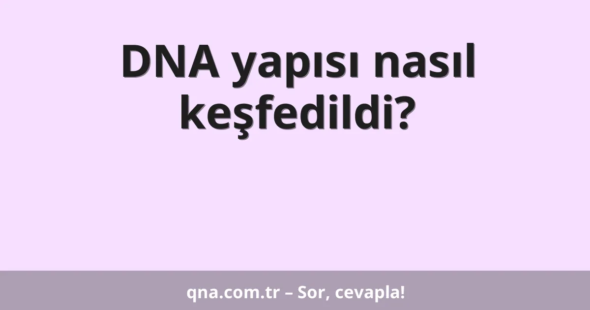 DNA yapısı nasıl keşfedildi?