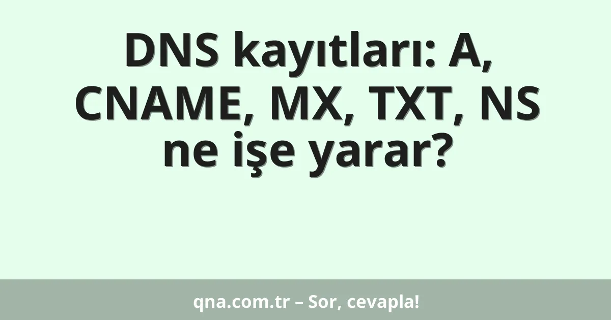 DNS kayıtları: A, CNAME, MX, TXT, NS ne işe yarar?