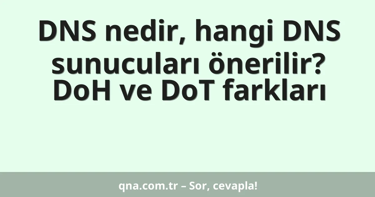 DNS nedir, hangi DNS sunucuları önerilir? DoH ve DoT farkları