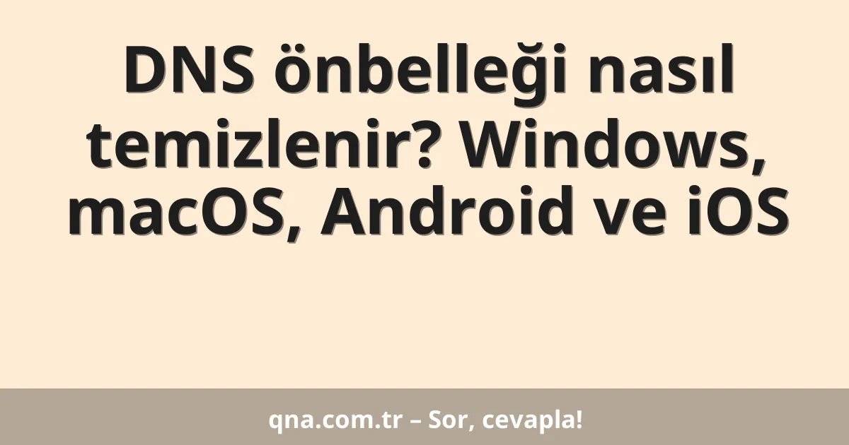 DNS önbelleği nasıl temizlenir? Windows, macOS, Android ve iOS