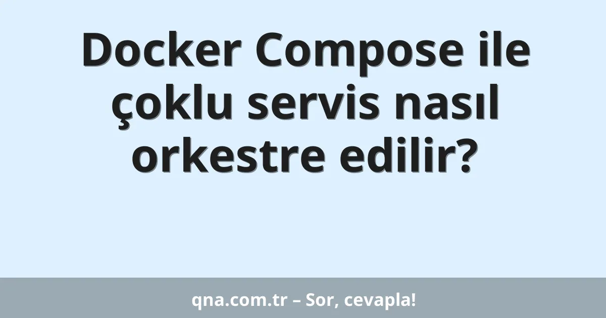 Docker Compose ile çoklu servis nasıl orkestre edilir?