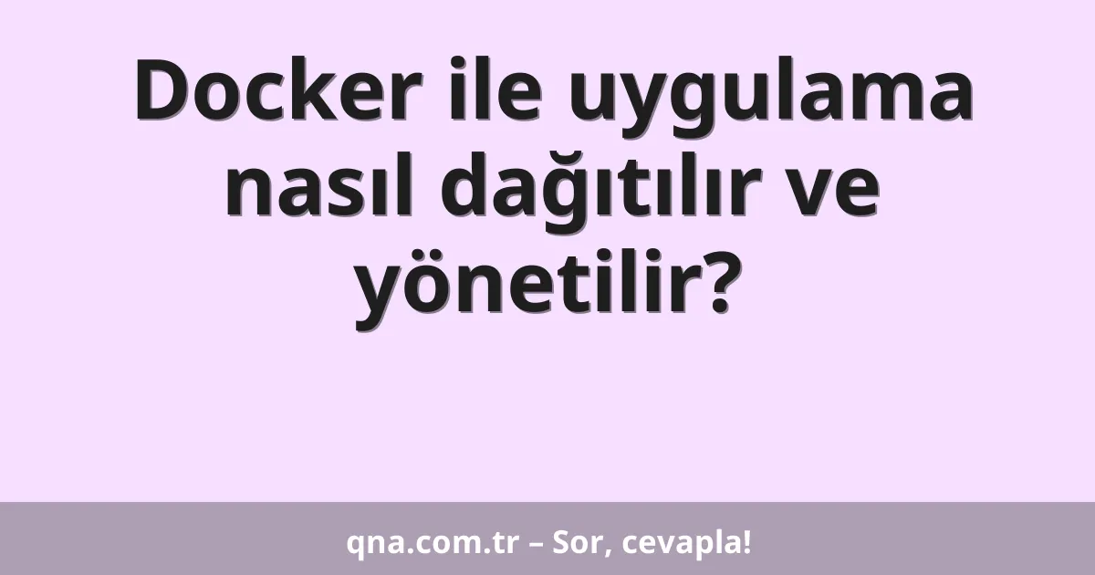 Docker ile uygulama nasıl dağıtılır ve yönetilir?