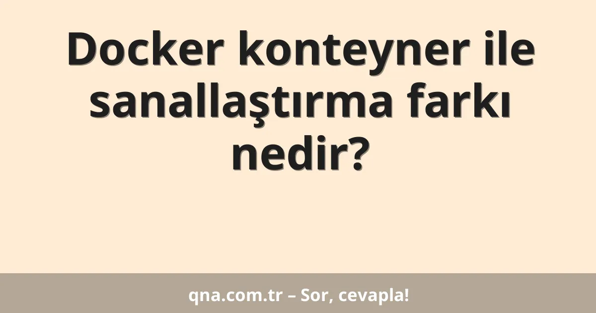 Docker konteyner ile sanallaştırma farkı nedir?