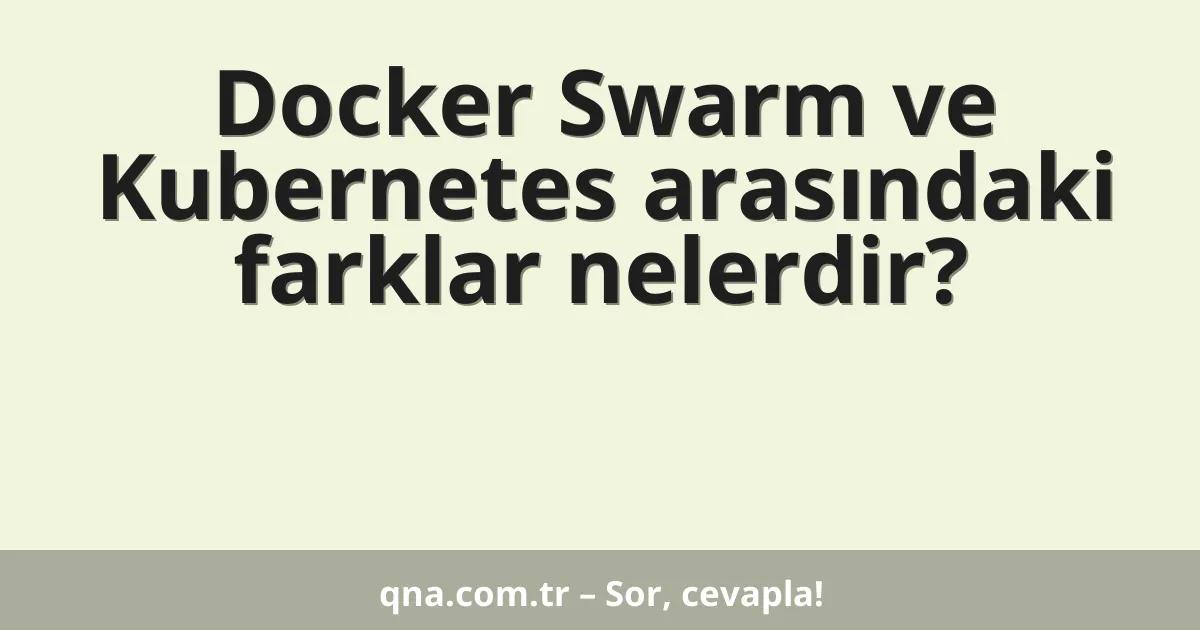 Docker Swarm ve Kubernetes arasındaki farklar nelerdir?