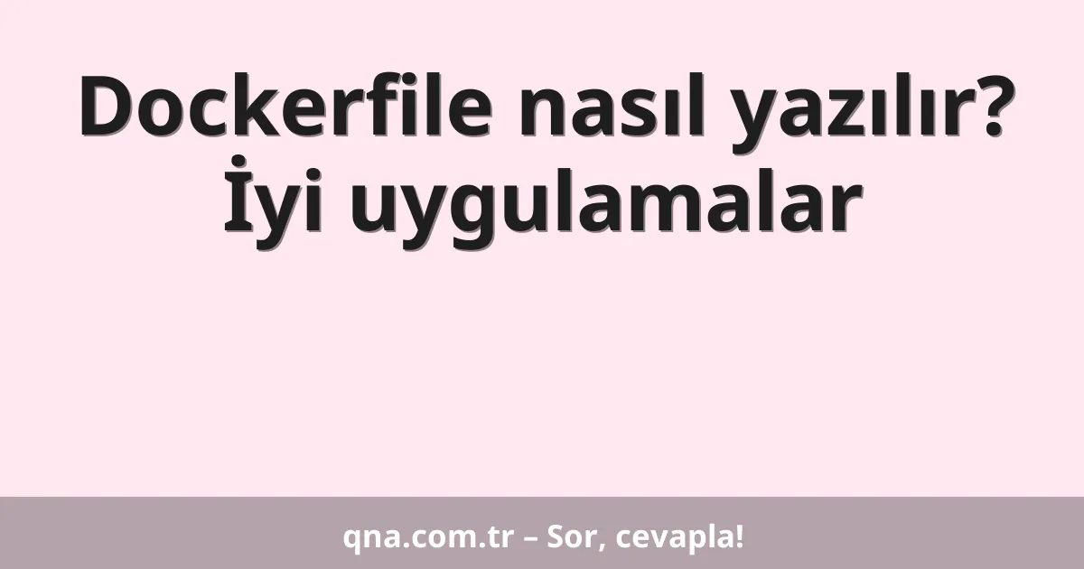 Dockerfile nasıl yazılır? İyi uygulamalar