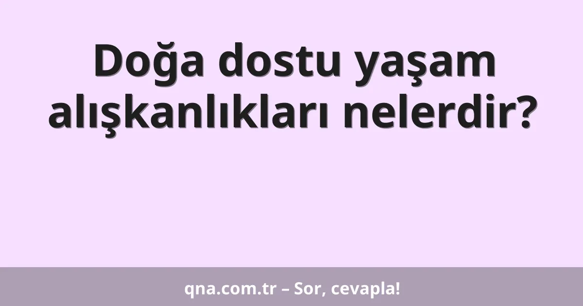 Doğa dostu yaşam alışkanlıkları nelerdir?