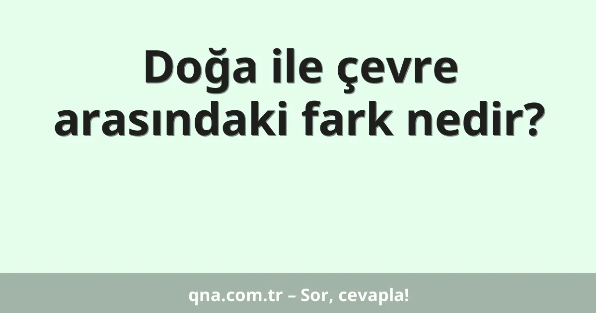Doğa ile çevre arasındaki fark nedir?