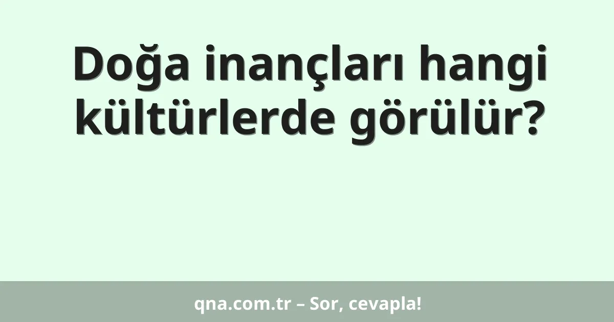 Doğa inançları hangi kültürlerde görülür?