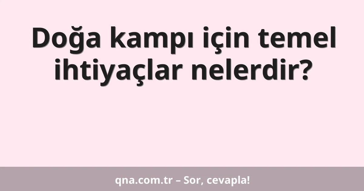 Doğa kampı için temel ihtiyaçlar nelerdir?