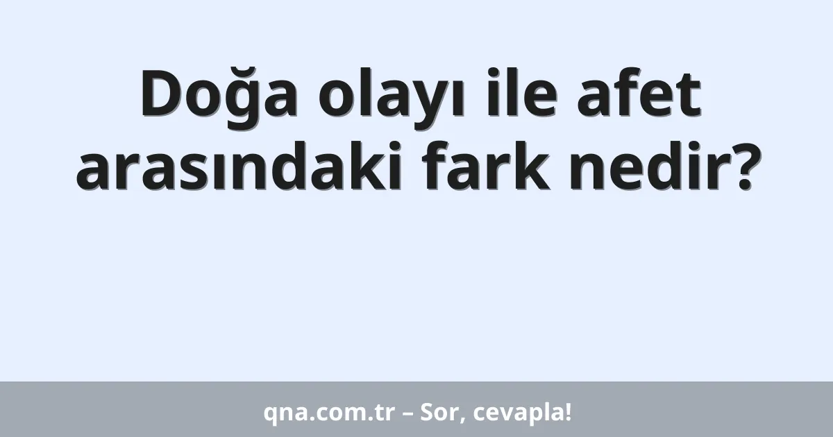 Doğa olayı ile afet arasındaki fark nedir?