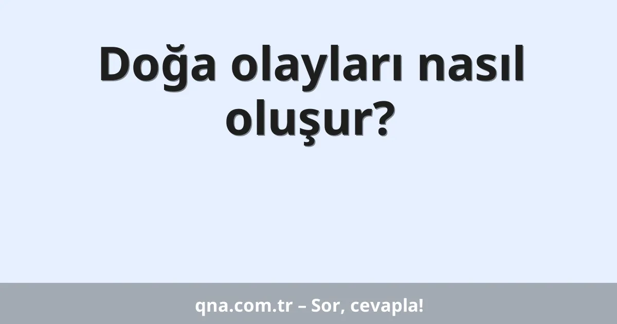 Doğa olayları nasıl oluşur?