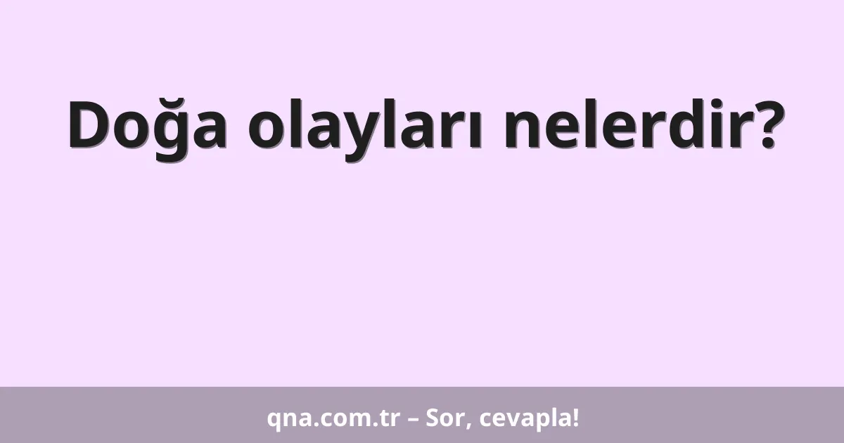 Doğa olayları nelerdir?