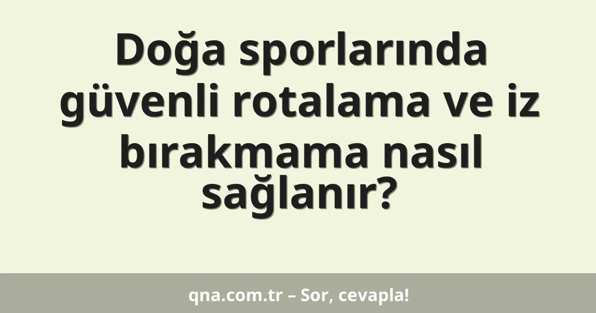 Doğa sporlarında güvenli rotalama ve iz bırakmama nasıl sağlanır?