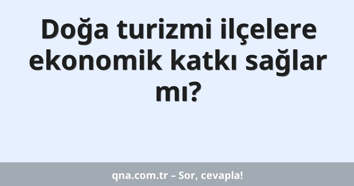 Doğa turizmi ilçelere ekonomik katkı sağlar mı?